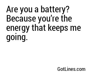 Are you a battery? Because you’re the energy that keeps me going.
