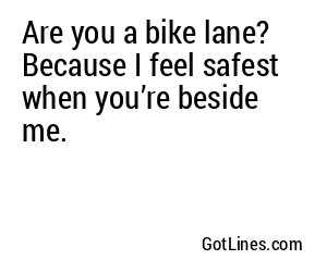 Are you a bike lane? Because I feel safest when you’re beside me.