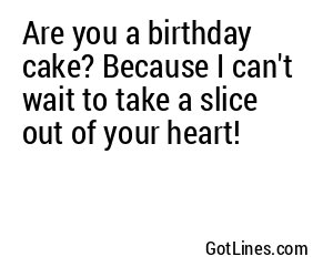 Are you a birthday cake? Because I can't wait to take a slice out of your heart!
