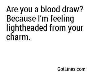Are you a blood draw? Because I’m feeling lightheaded from your charm.
