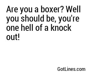 Are you a boxer? Well you should be, you're one hell of a knock out!
