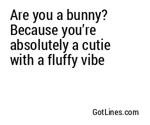 Are you a bunny? Because you’re absolutely a cutie with a fluffy vibe