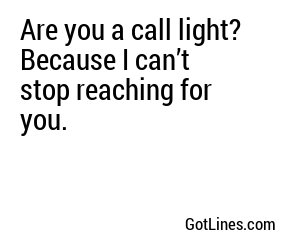 Are you a call light? Because I can’t stop reaching for you.
