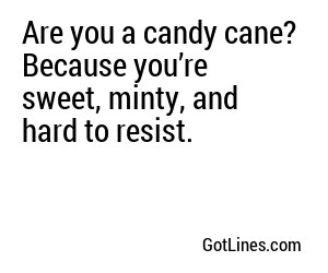Are you a candy cane? Because you’re sweet, minty, and hard to resist.
