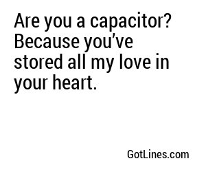 Are you a capacitor? Because you’ve stored all my love in your heart.
