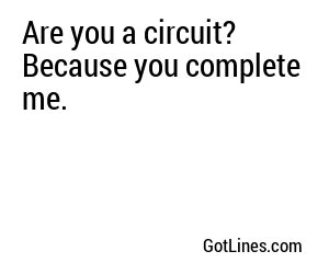 Are you a circuit? Because you complete me.
