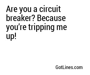 Are you a circuit breaker? Because you’re tripping me up!
