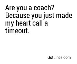 Are you a coach? Because you just made my heart call a timeout.
