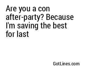 Are you a con after-party? Because I'm saving the best for last