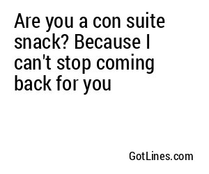 Are you a con suite snack? Because I can't stop coming back for you