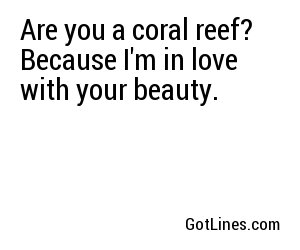 Are you a coral reef? Because I'm in love with your beauty.

