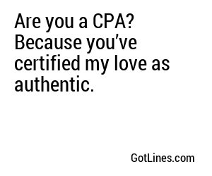 Are you a CPA? Because you’ve certified my love as authentic.
