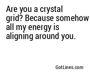 Are you a crystal grid? Because somehow all my energy is aligning around you.
