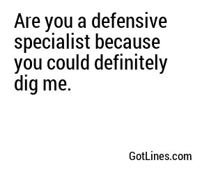Are you a defensive specialist because you could definitely dig me.

