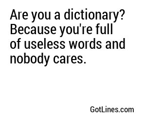 Are you a dictionary? Because you're full of useless words and nobody cares.
