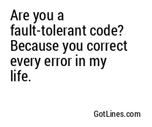 Are you a fault-tolerant code? Because you correct every error in my life.