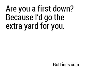 Are you a first down? Because I’d go the extra yard for you.
