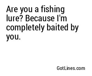 Are you a fishing lure? Because I'm completely baited by you.