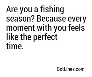 Are you a fishing season? Because every moment with you feels like the perfect time.