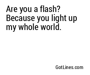 Are you a flash? Because you light up my whole world.