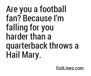 Are you a football fan? Because I’m falling for you harder than a quarterback throws a Hail Mary.
