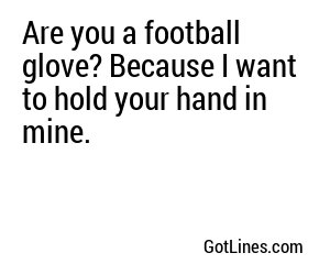 Are you a football glove? Because I want to hold your hand in mine.
