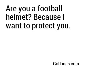 Are you a football helmet? Because I want to protect you.
