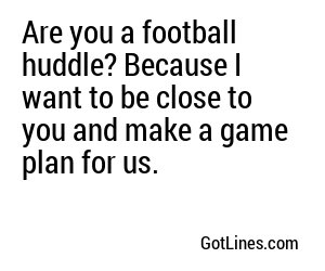 Are you a football huddle? Because I want to be in the middle of you.
