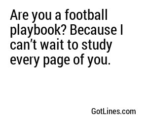 Are you a football playbook? Because I can’t wait to study every page of you.

