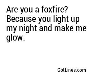 Are you a foxfire? Because you light up my night and make me glow.