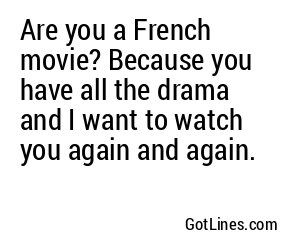 Are you a French movie? Because you have all the drama and I want to watch you again and again.