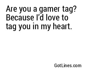 Are you a gamer tag? Because I’d love to tag you in my heart.