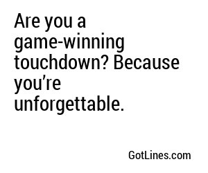 Are you a game-winning touchdown? Because you’re unforgettable.
