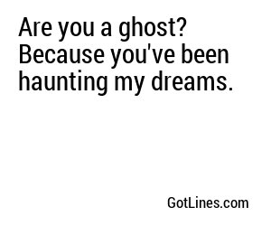 Are you a ghost? Because you've been haunting my dreams.
