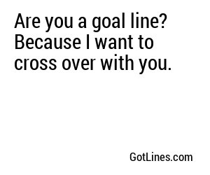 Are you a goal line? Because I want to cross over with you.
