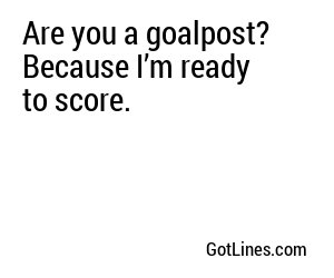 Are you a goalpost? Because I’m ready to score.
