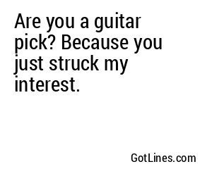 Are you a guitar pick? Because you just struck my interest.