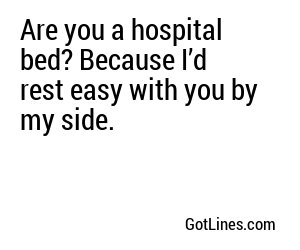 Are you a hospital bed? Because I’d rest easy with you by my side.
