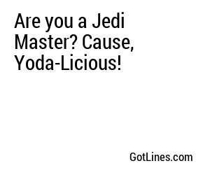 Are you a Jedi Master? Cause, Yoda-Licious!
