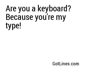 Are you a keyboard? Because you're my type!