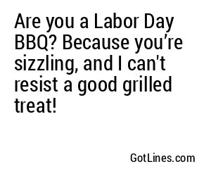 Are you a Labor Day BBQ? Because you’re sizzling, and I can't resist a good grilled treat!