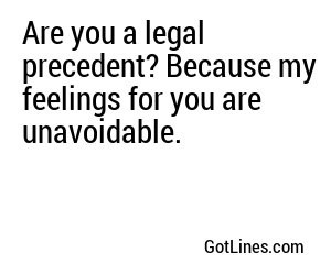 Are you a legal precedent? Because my feelings for you are unavoidable.

