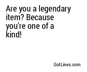 Are you a legendary item? Because you’re one of a kind!