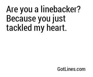 Are you a linebacker? Because you just tackled my heart.
