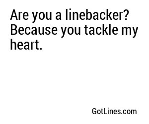Are you a linebacker? Because you tackle my heart.
