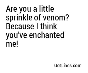 Are you a little sprinkle of venom? Because I think you’ve enchanted me!