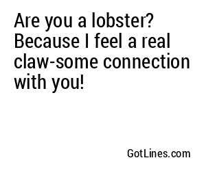 Are you a lobster? Because I feel a real claw-some connection with you!