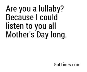 Are you a lullaby? Because I could listen to you all Mother's Day long.