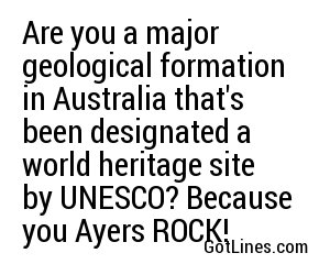 Are you a major geological formation in Australia that's been designated a world heritage site by UNESCO? Because you Ayers ROCK!
