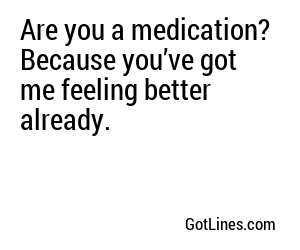Are you a medication? Because you’ve got me feeling better already.
